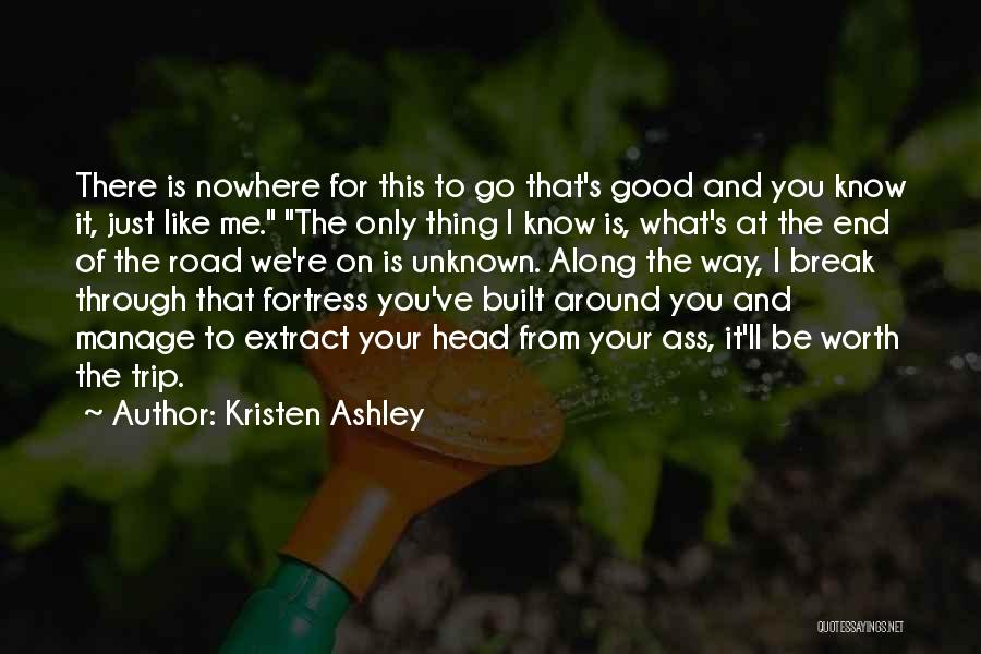 Kristen Ashley Quotes: There Is Nowhere For This To Go That's Good And You Know It, Just Like Me. The Only Thing I