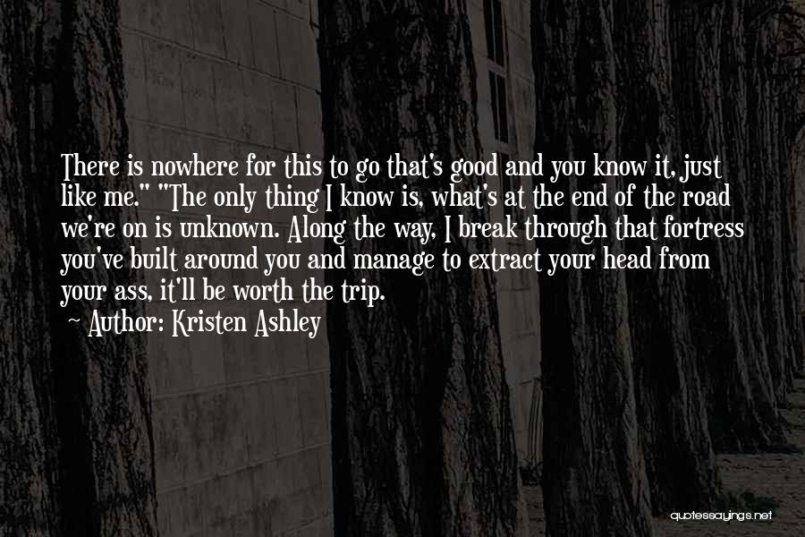 Kristen Ashley Quotes: There Is Nowhere For This To Go That's Good And You Know It, Just Like Me. The Only Thing I