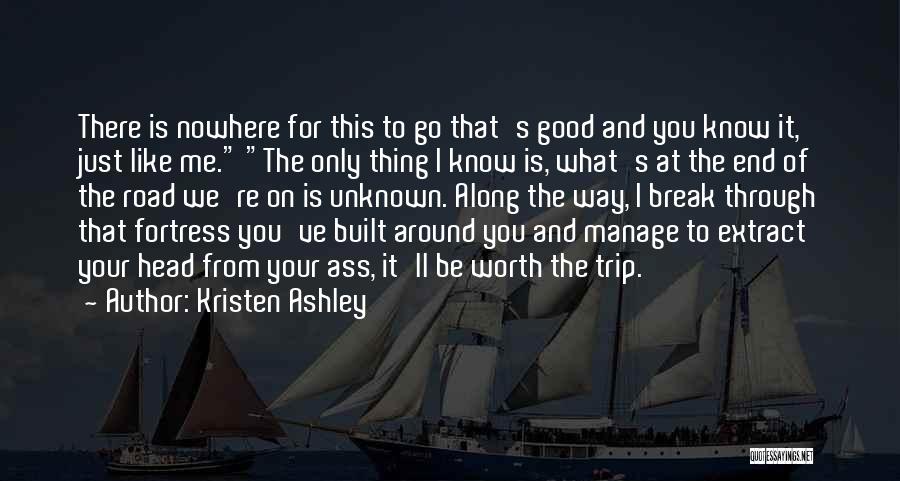 Kristen Ashley Quotes: There Is Nowhere For This To Go That's Good And You Know It, Just Like Me. The Only Thing I