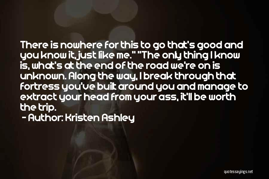 Kristen Ashley Quotes: There Is Nowhere For This To Go That's Good And You Know It, Just Like Me. The Only Thing I