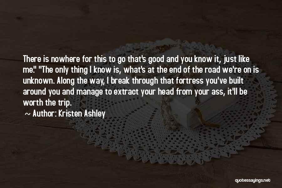 Kristen Ashley Quotes: There Is Nowhere For This To Go That's Good And You Know It, Just Like Me. The Only Thing I