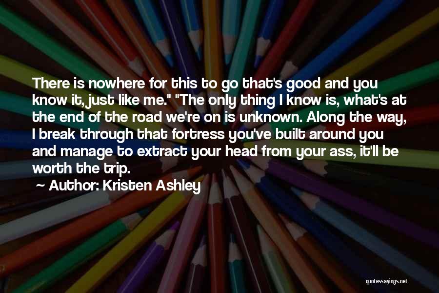 Kristen Ashley Quotes: There Is Nowhere For This To Go That's Good And You Know It, Just Like Me. The Only Thing I