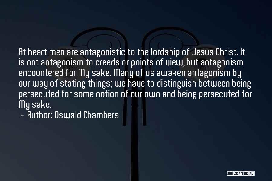 Oswald Chambers Quotes: At Heart Men Are Antagonistic To The Lordship Of Jesus Christ. It Is Not Antagonism To Creeds Or Points Of