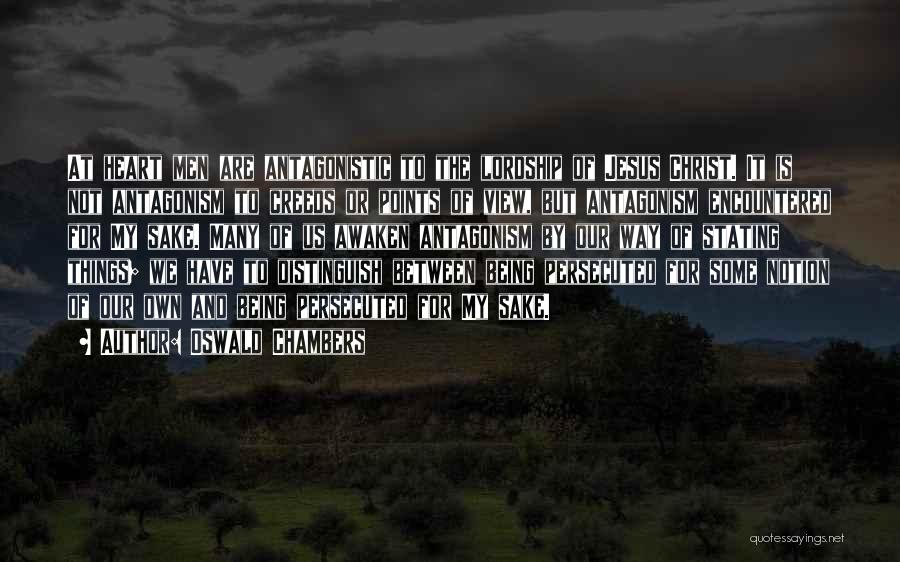 Oswald Chambers Quotes: At Heart Men Are Antagonistic To The Lordship Of Jesus Christ. It Is Not Antagonism To Creeds Or Points Of