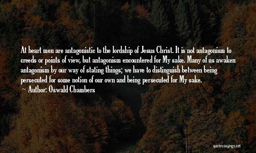 Oswald Chambers Quotes: At Heart Men Are Antagonistic To The Lordship Of Jesus Christ. It Is Not Antagonism To Creeds Or Points Of