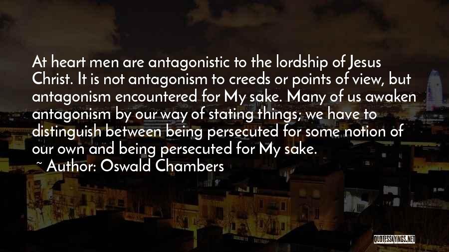Oswald Chambers Quotes: At Heart Men Are Antagonistic To The Lordship Of Jesus Christ. It Is Not Antagonism To Creeds Or Points Of