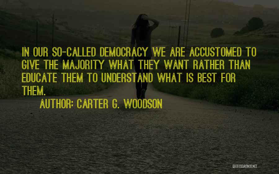Carter G. Woodson Quotes: In Our So-called Democracy We Are Accustomed To Give The Majority What They Want Rather Than Educate Them To Understand