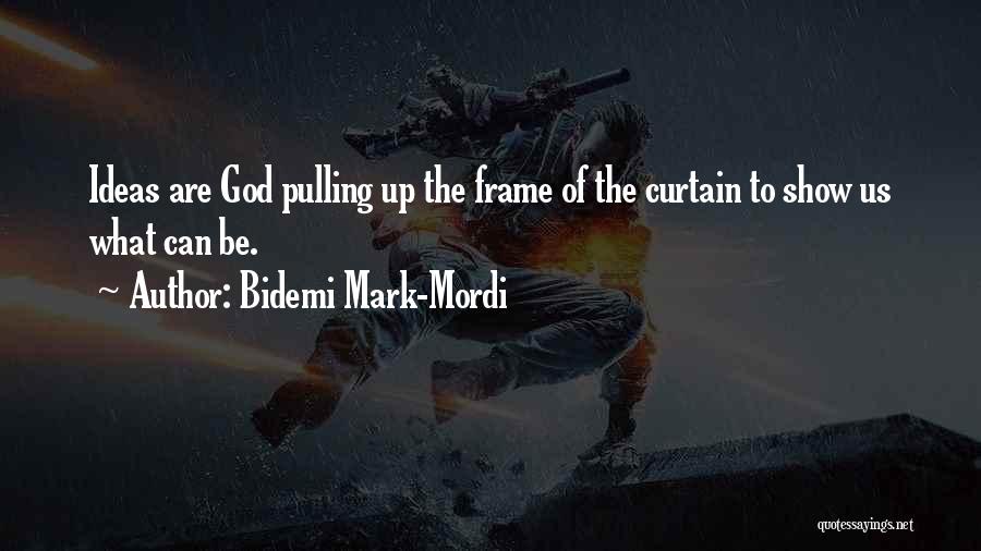 Bidemi Mark-Mordi Quotes: Ideas Are God Pulling Up The Frame Of The Curtain To Show Us What Can Be.
