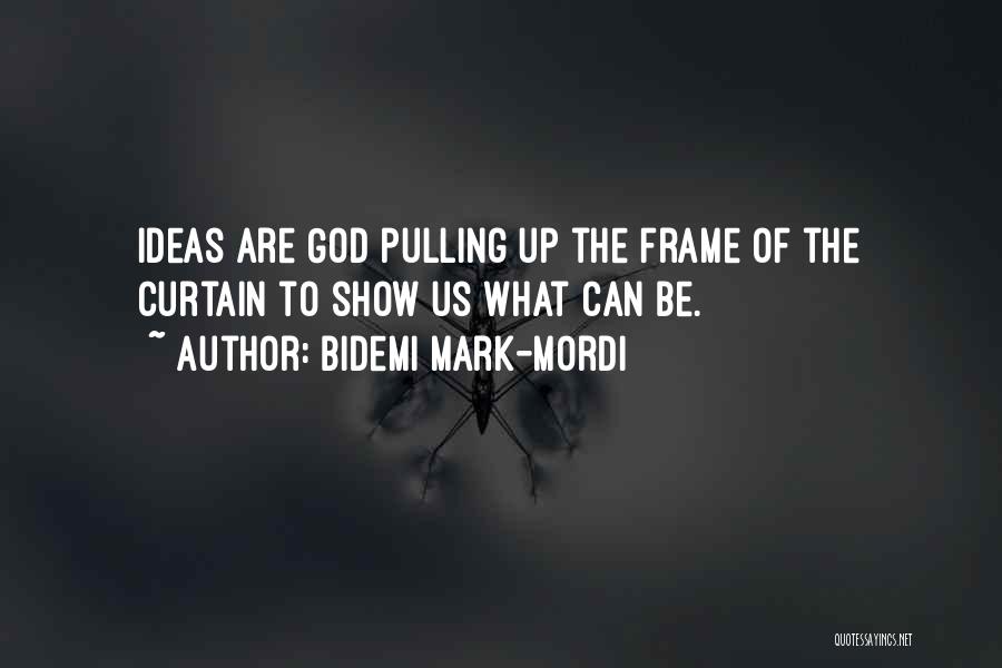 Bidemi Mark-Mordi Quotes: Ideas Are God Pulling Up The Frame Of The Curtain To Show Us What Can Be.
