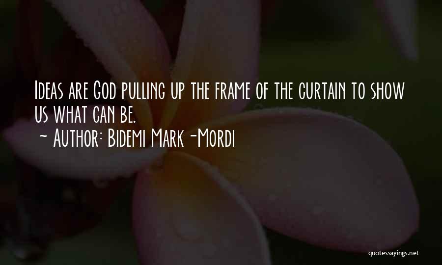 Bidemi Mark-Mordi Quotes: Ideas Are God Pulling Up The Frame Of The Curtain To Show Us What Can Be.