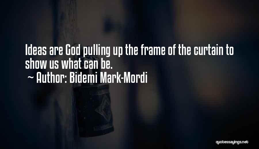 Bidemi Mark-Mordi Quotes: Ideas Are God Pulling Up The Frame Of The Curtain To Show Us What Can Be.