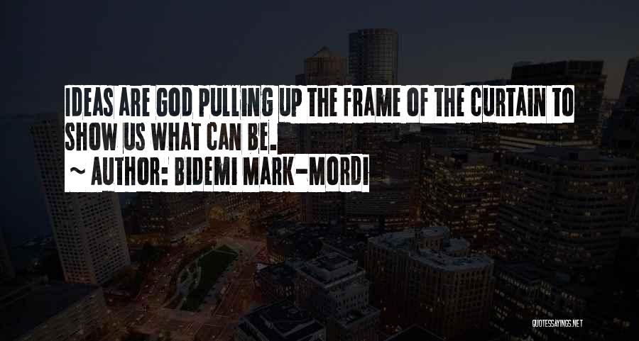 Bidemi Mark-Mordi Quotes: Ideas Are God Pulling Up The Frame Of The Curtain To Show Us What Can Be.
