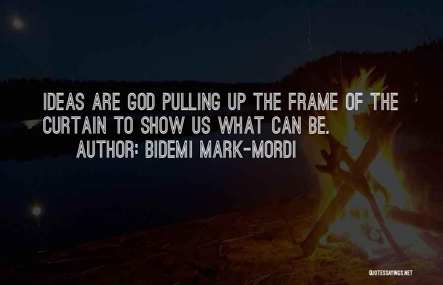 Bidemi Mark-Mordi Quotes: Ideas Are God Pulling Up The Frame Of The Curtain To Show Us What Can Be.