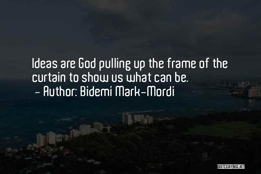 Bidemi Mark-Mordi Quotes: Ideas Are God Pulling Up The Frame Of The Curtain To Show Us What Can Be.