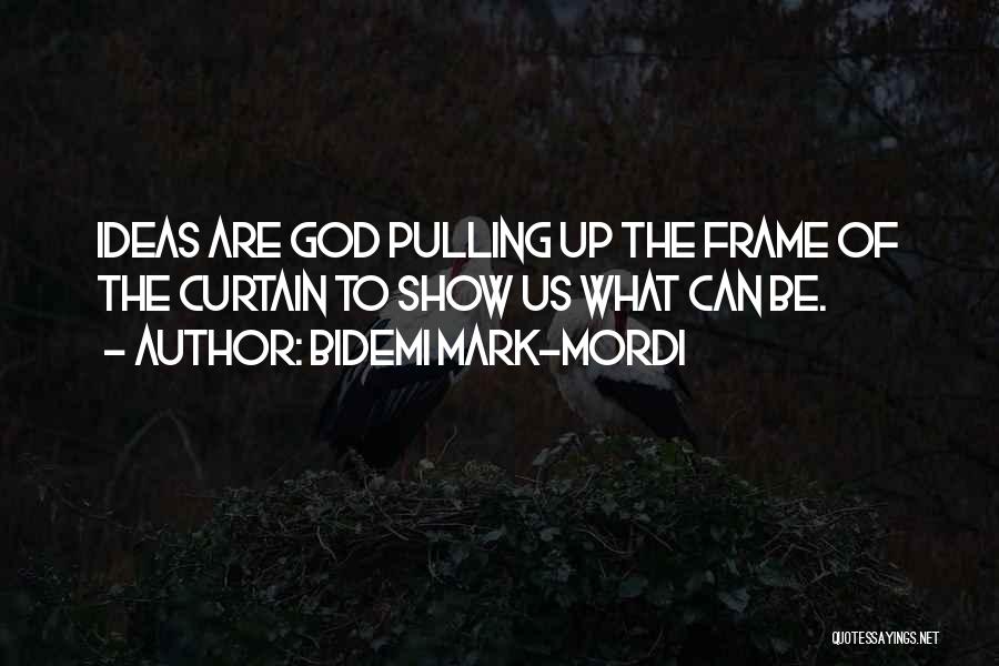 Bidemi Mark-Mordi Quotes: Ideas Are God Pulling Up The Frame Of The Curtain To Show Us What Can Be.