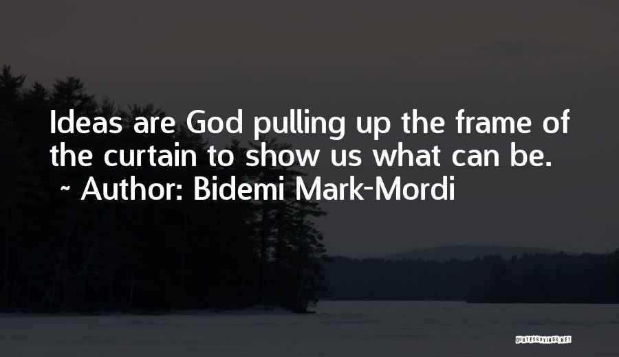 Bidemi Mark-Mordi Quotes: Ideas Are God Pulling Up The Frame Of The Curtain To Show Us What Can Be.
