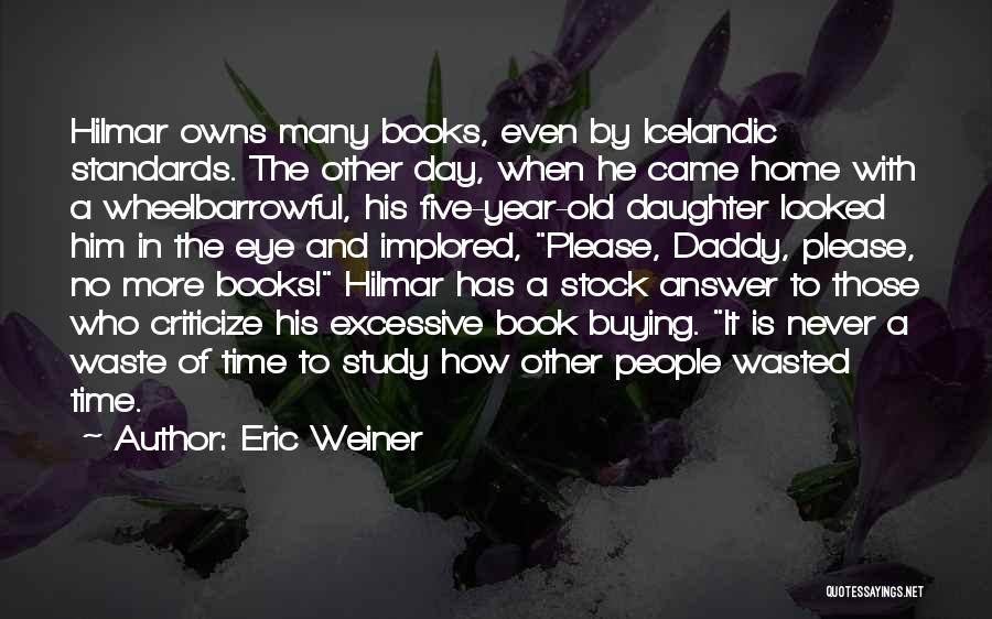 Eric Weiner Quotes: Hilmar Owns Many Books, Even By Icelandic Standards. The Other Day, When He Came Home With A Wheelbarrowful, His Five-year-old