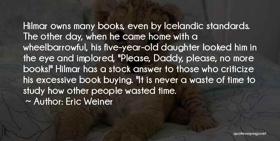 Eric Weiner Quotes: Hilmar Owns Many Books, Even By Icelandic Standards. The Other Day, When He Came Home With A Wheelbarrowful, His Five-year-old