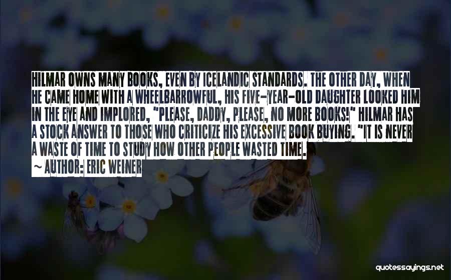 Eric Weiner Quotes: Hilmar Owns Many Books, Even By Icelandic Standards. The Other Day, When He Came Home With A Wheelbarrowful, His Five-year-old