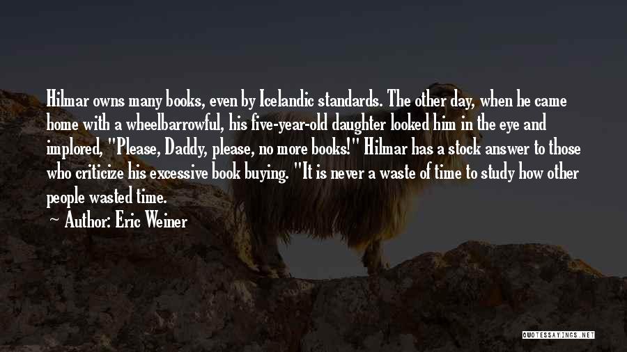 Eric Weiner Quotes: Hilmar Owns Many Books, Even By Icelandic Standards. The Other Day, When He Came Home With A Wheelbarrowful, His Five-year-old