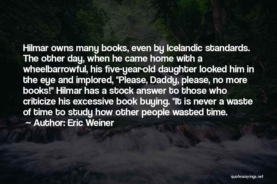 Eric Weiner Quotes: Hilmar Owns Many Books, Even By Icelandic Standards. The Other Day, When He Came Home With A Wheelbarrowful, His Five-year-old