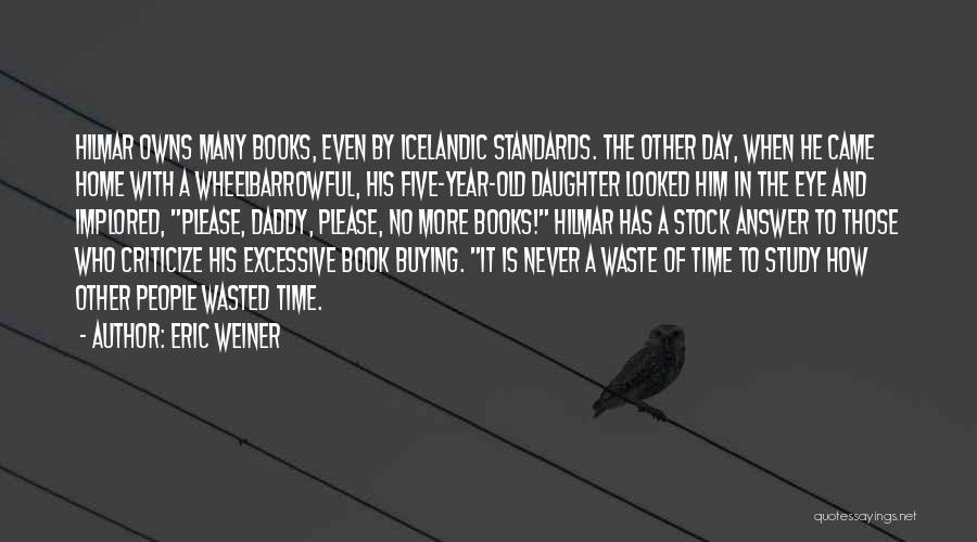 Eric Weiner Quotes: Hilmar Owns Many Books, Even By Icelandic Standards. The Other Day, When He Came Home With A Wheelbarrowful, His Five-year-old