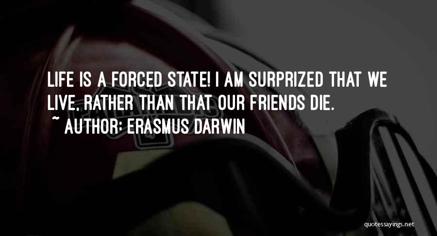 Erasmus Darwin Quotes: Life Is A Forced State! I Am Surprized That We Live, Rather Than That Our Friends Die.