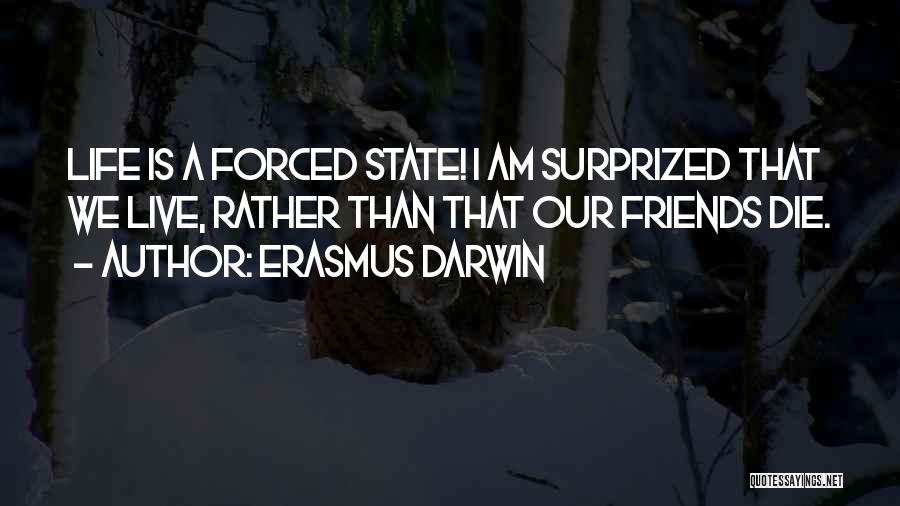 Erasmus Darwin Quotes: Life Is A Forced State! I Am Surprized That We Live, Rather Than That Our Friends Die.