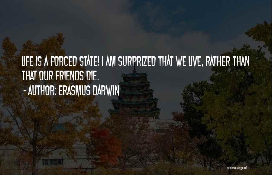 Erasmus Darwin Quotes: Life Is A Forced State! I Am Surprized That We Live, Rather Than That Our Friends Die.