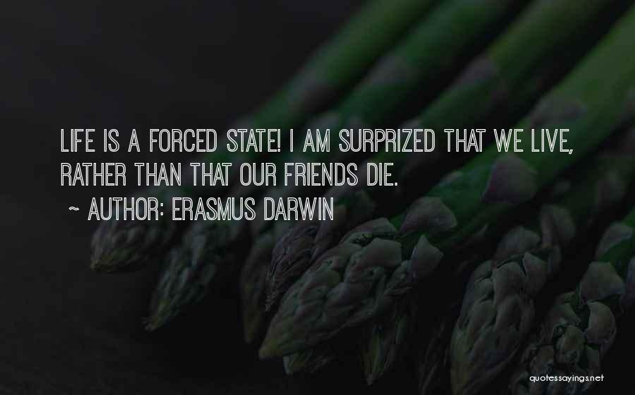 Erasmus Darwin Quotes: Life Is A Forced State! I Am Surprized That We Live, Rather Than That Our Friends Die.