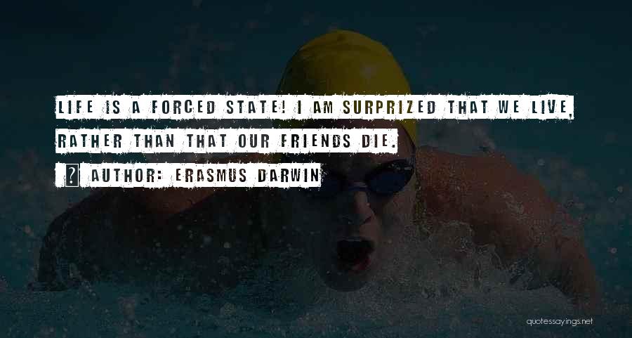 Erasmus Darwin Quotes: Life Is A Forced State! I Am Surprized That We Live, Rather Than That Our Friends Die.