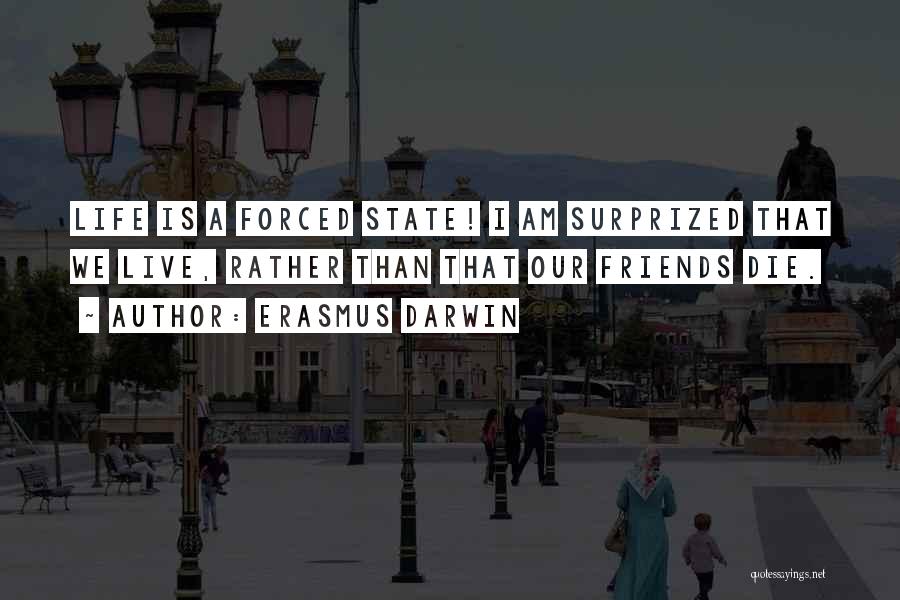 Erasmus Darwin Quotes: Life Is A Forced State! I Am Surprized That We Live, Rather Than That Our Friends Die.