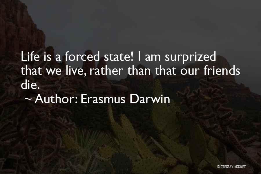 Erasmus Darwin Quotes: Life Is A Forced State! I Am Surprized That We Live, Rather Than That Our Friends Die.