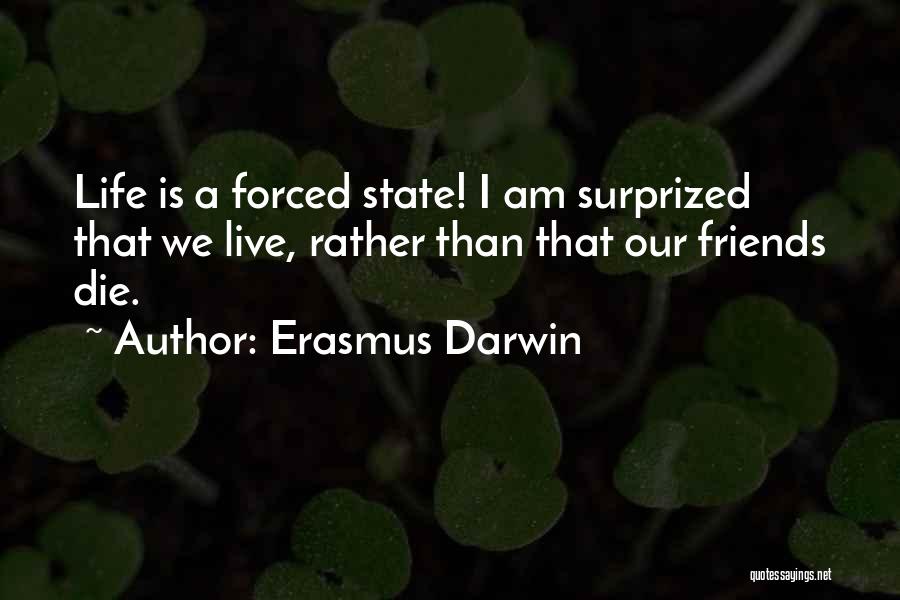 Erasmus Darwin Quotes: Life Is A Forced State! I Am Surprized That We Live, Rather Than That Our Friends Die.