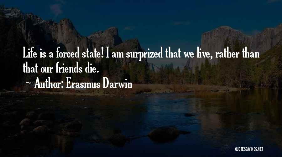 Erasmus Darwin Quotes: Life Is A Forced State! I Am Surprized That We Live, Rather Than That Our Friends Die.