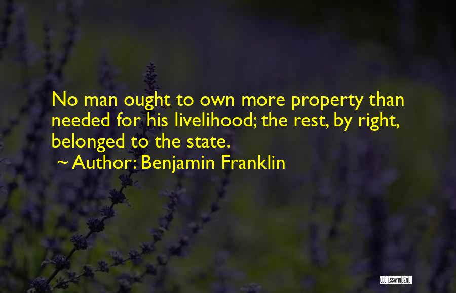 Benjamin Franklin Quotes: No Man Ought To Own More Property Than Needed For His Livelihood; The Rest, By Right, Belonged To The State.