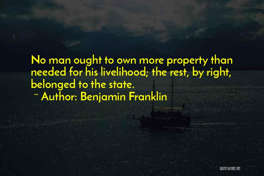 Benjamin Franklin Quotes: No Man Ought To Own More Property Than Needed For His Livelihood; The Rest, By Right, Belonged To The State.