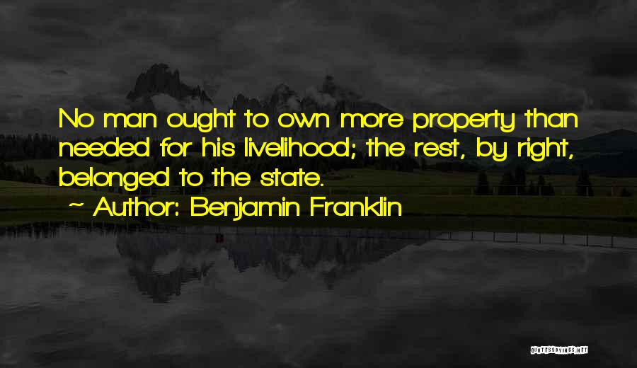 Benjamin Franklin Quotes: No Man Ought To Own More Property Than Needed For His Livelihood; The Rest, By Right, Belonged To The State.