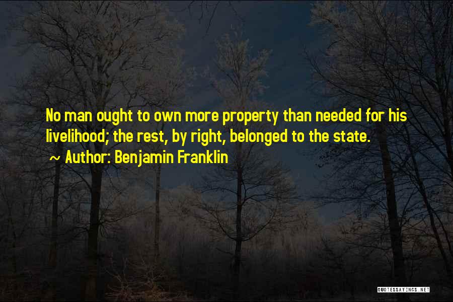 Benjamin Franklin Quotes: No Man Ought To Own More Property Than Needed For His Livelihood; The Rest, By Right, Belonged To The State.