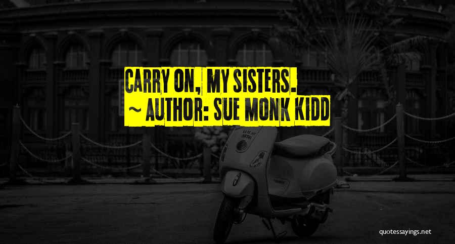 Sue Monk Kidd Quotes: Carry On, My Sisters.