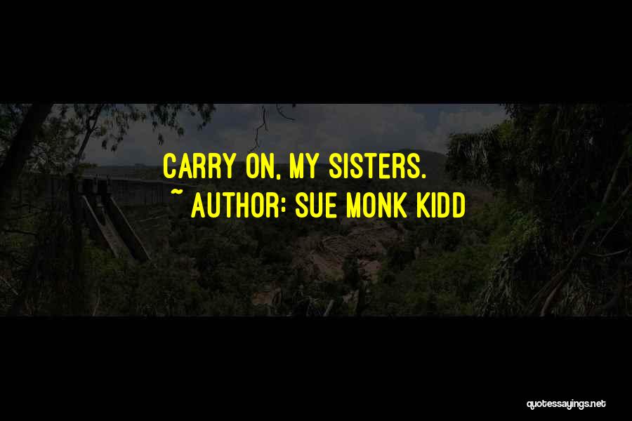 Sue Monk Kidd Quotes: Carry On, My Sisters.