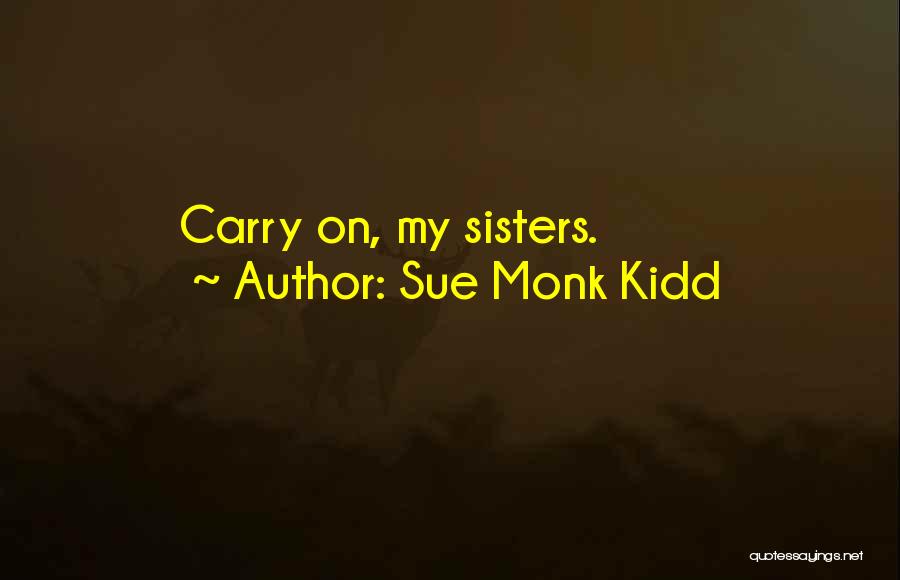 Sue Monk Kidd Quotes: Carry On, My Sisters.