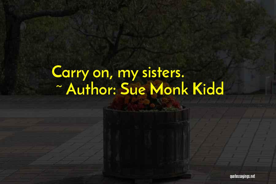 Sue Monk Kidd Quotes: Carry On, My Sisters.