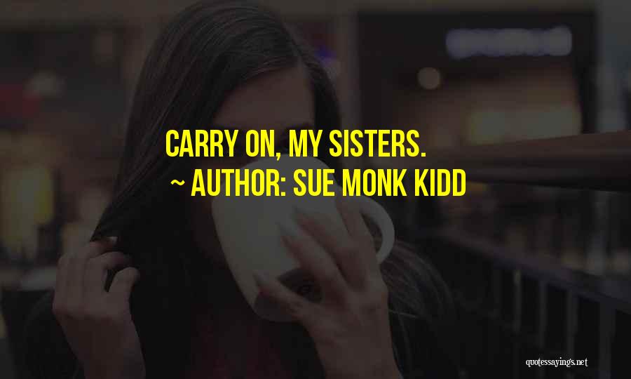 Sue Monk Kidd Quotes: Carry On, My Sisters.