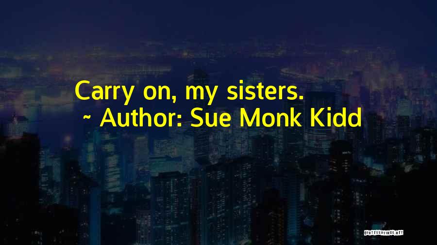 Sue Monk Kidd Quotes: Carry On, My Sisters.