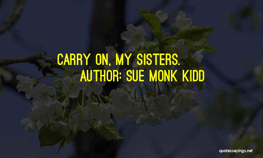 Sue Monk Kidd Quotes: Carry On, My Sisters.