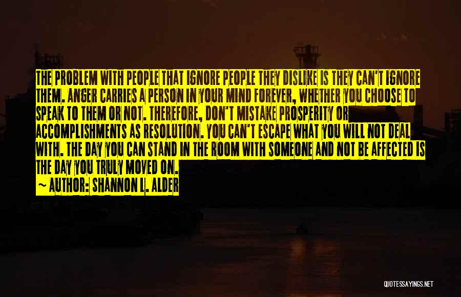 Shannon L. Alder Quotes: The Problem With People That Ignore People They Dislike Is They Can't Ignore Them. Anger Carries A Person In Your