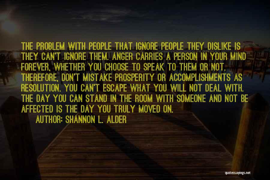 Shannon L. Alder Quotes: The Problem With People That Ignore People They Dislike Is They Can't Ignore Them. Anger Carries A Person In Your