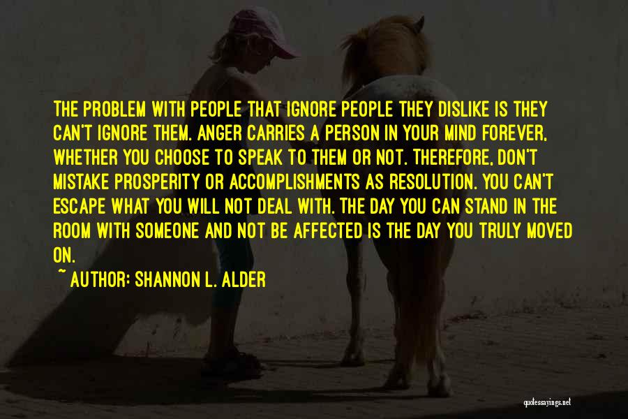 Shannon L. Alder Quotes: The Problem With People That Ignore People They Dislike Is They Can't Ignore Them. Anger Carries A Person In Your