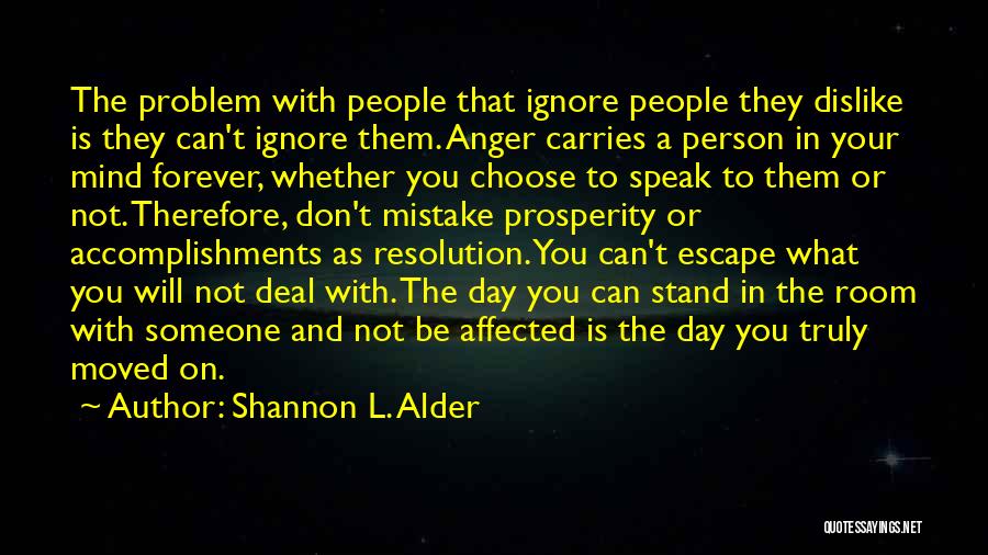 Shannon L. Alder Quotes: The Problem With People That Ignore People They Dislike Is They Can't Ignore Them. Anger Carries A Person In Your